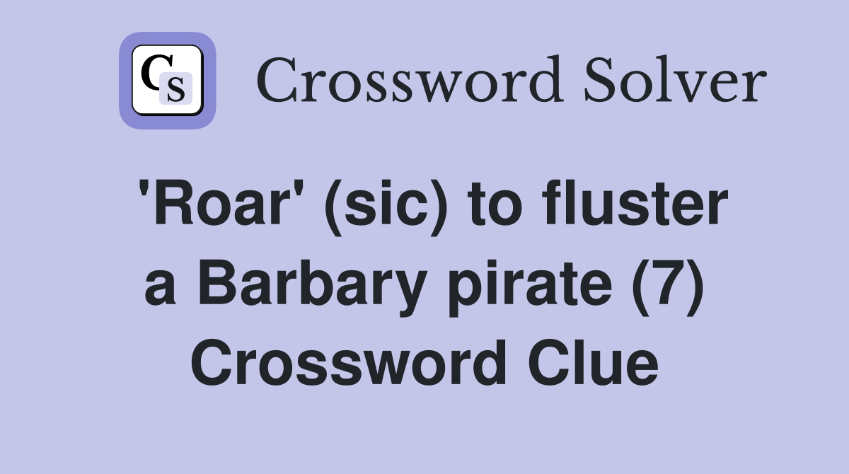 'Roar' (sic) to fluster a Barbary pirate (7) Crossword Clue Answers